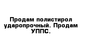 Продам полистирол ударопрочный. Продам УППС.